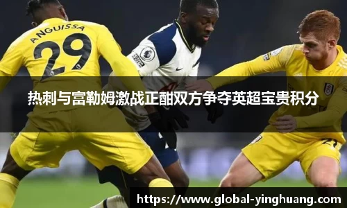热刺与富勒姆激战正酣双方争夺英超宝贵积分